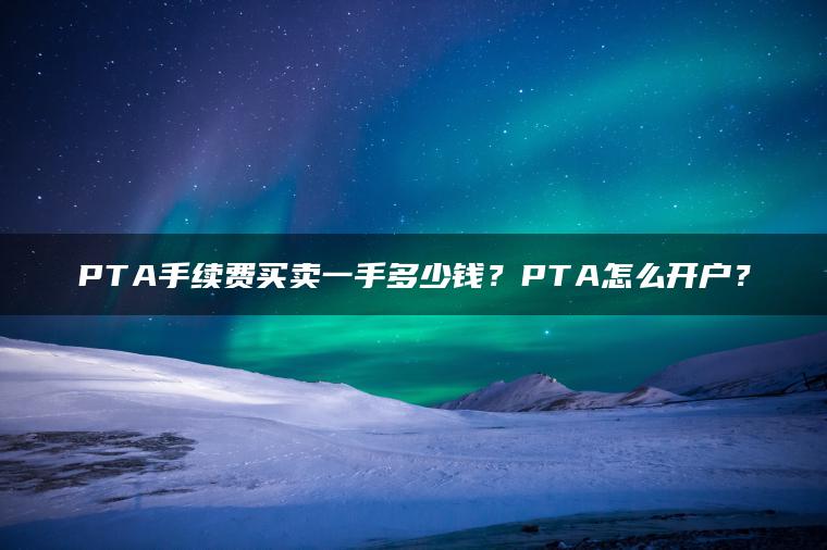 PTA手续费买卖一手多少钱？PTA怎么开户？