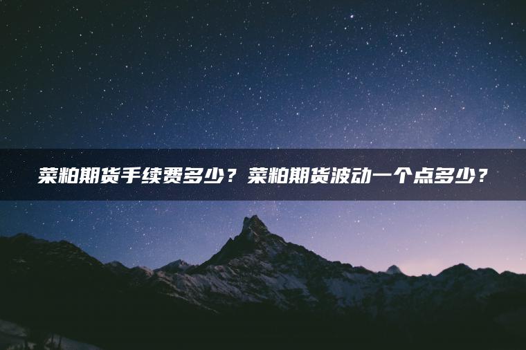 菜粕期货手续费多少？菜粕期货波动一个点多少？