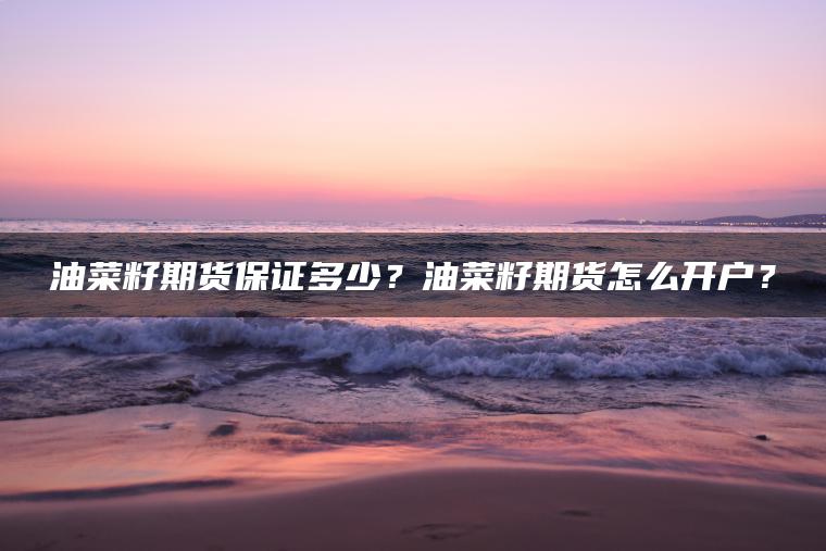 油菜籽期货保证多少？油菜籽期货怎么开户？
