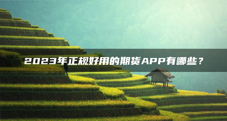 2023年正规好用的期货APP有哪些？