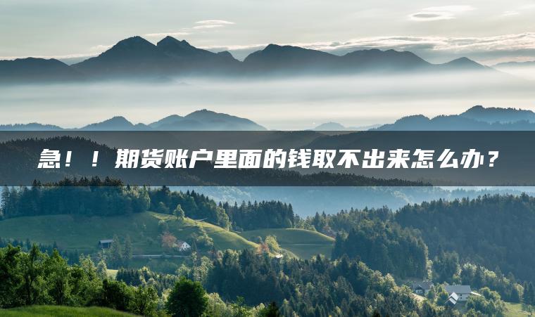 急！！期货账户里面的钱取不出来怎么办？