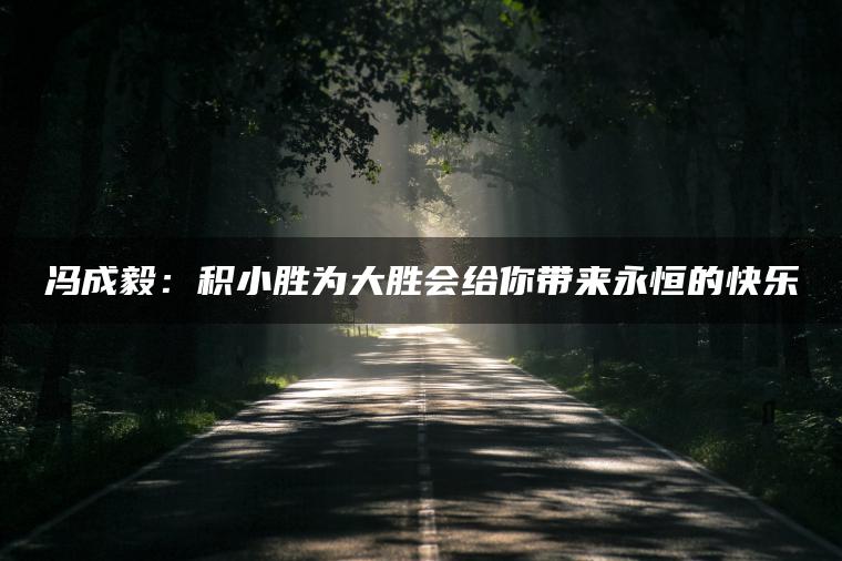 冯成毅：积小胜为大胜会给你带来永恒的快乐