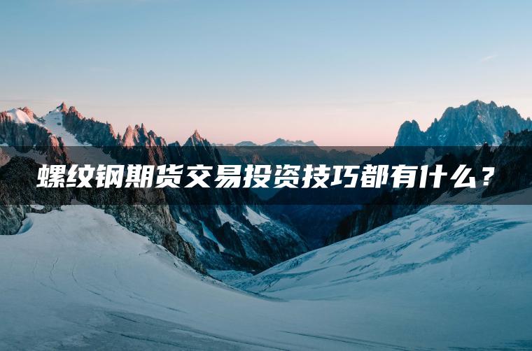 螺纹钢期货交易投资技巧都有什么？