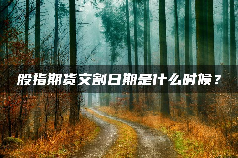 股指期货交割日期是什么时候？