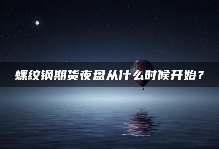 螺纹钢期货夜盘从什么时候开始？