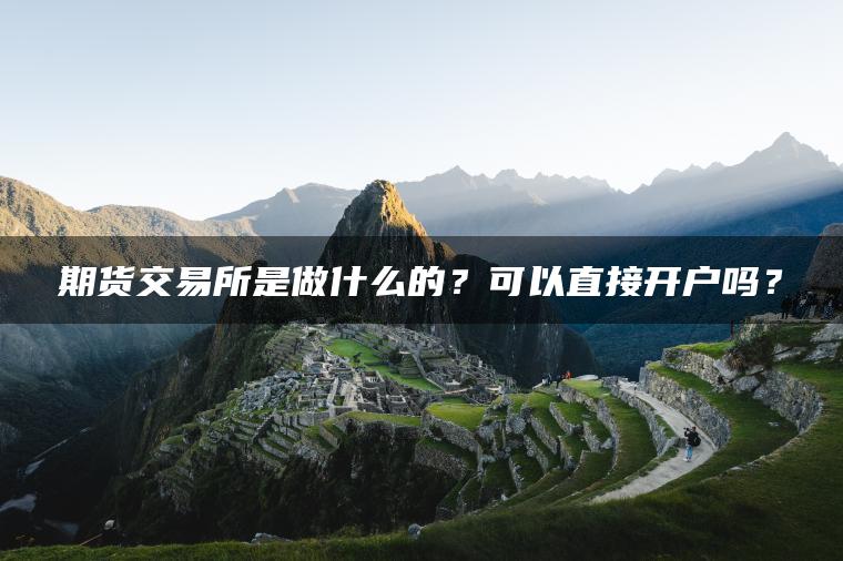 期货交易所是做什么的？可以直接开户吗？