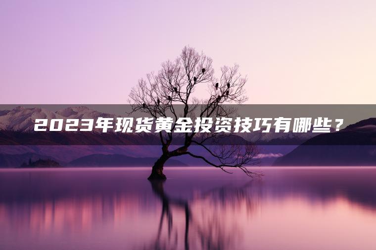 2023年现货黄金投资技巧有哪些？