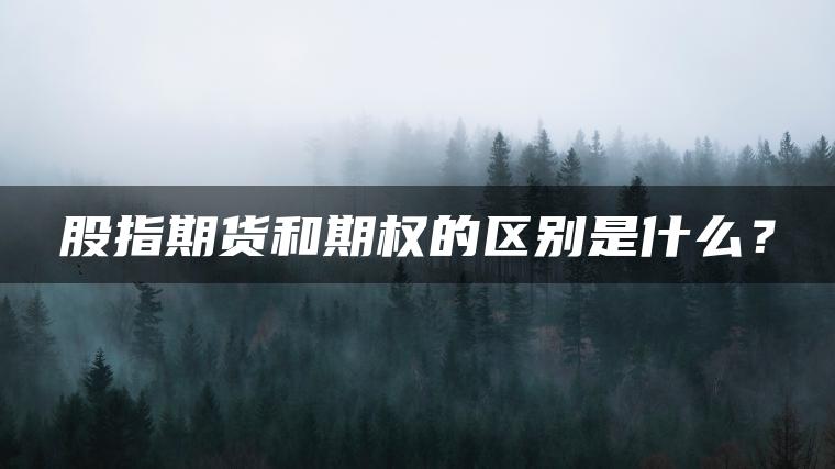股指期货和期权的区别是什么？