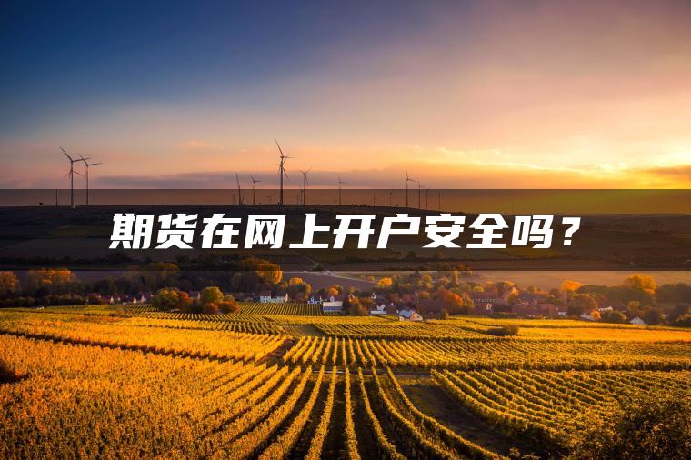 期货在网上开户安全吗? 期货在网上开户安全吗?