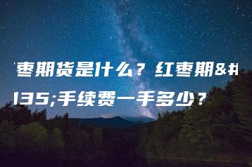 红枣期货是什么？红枣期货手续费一手多少？