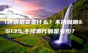 不锈钢期货是什么？不锈钢期货手续费代码是多少？