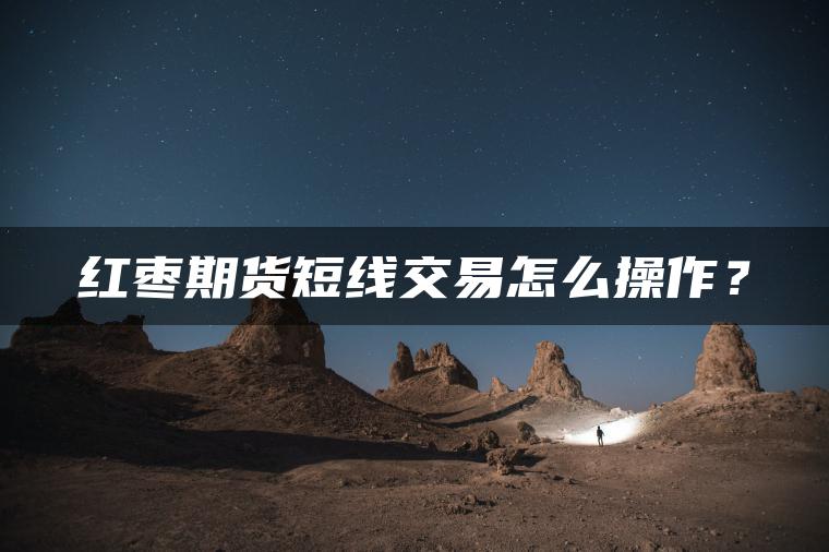 红枣期货短线交易怎么操作? 红枣期货短线交易怎么操作?
