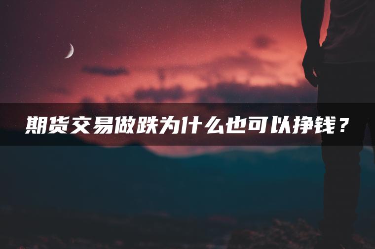 期货交易做跌为什么也可以挣钱？
