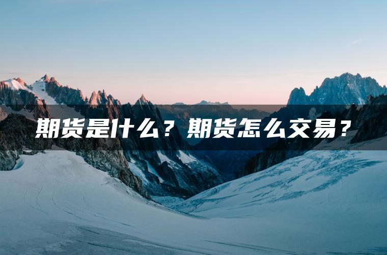 期货是什么?期货怎么交易? 期货是什么?期货怎么交易?