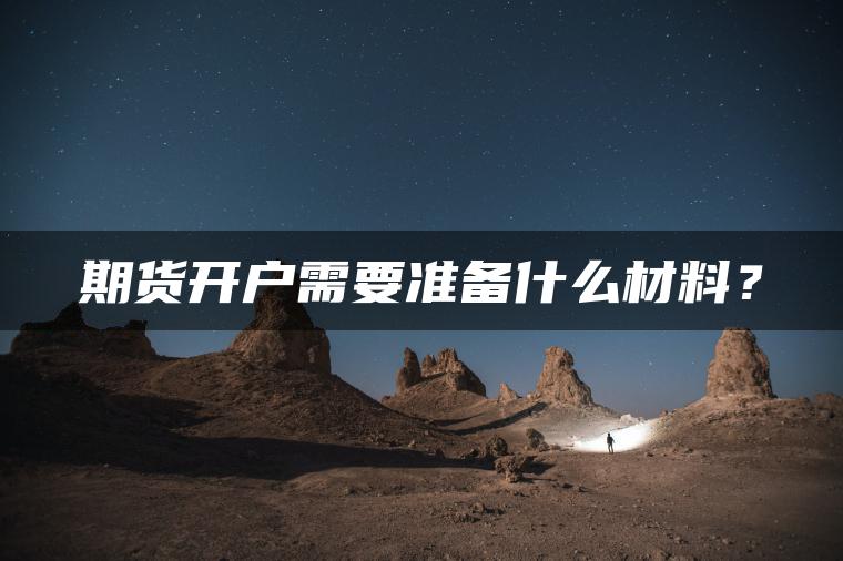 期货开户需要准备什么材料? 期货开户需要准备什么材料?