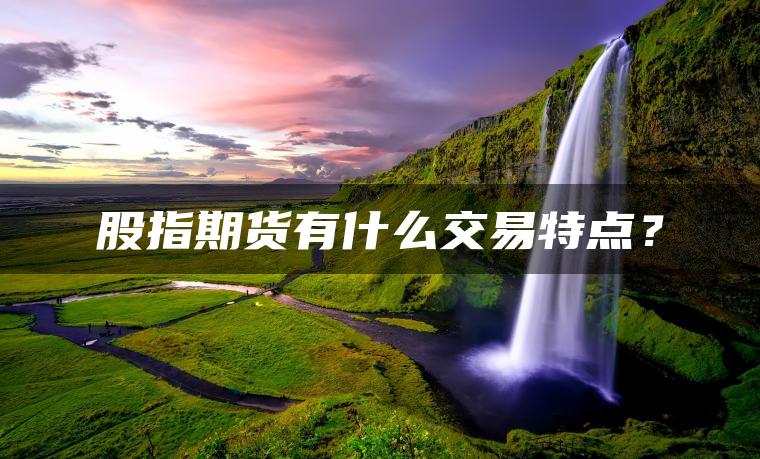股指期货有什么交易特点？