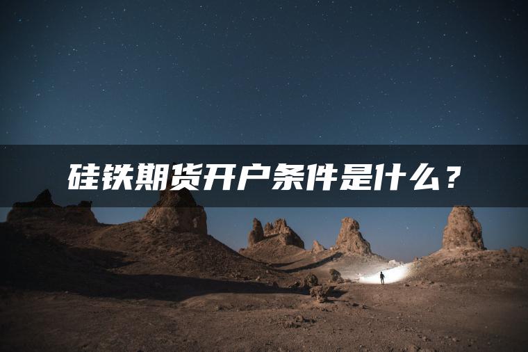 硅铁期货开户条件是什么？