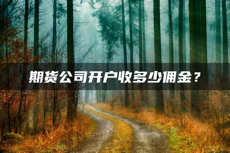 期货公司开户收多少佣金？