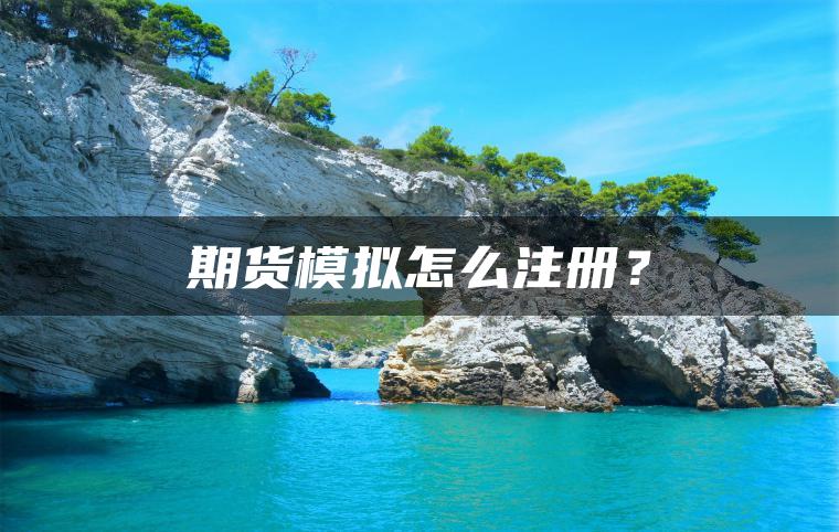 期货模拟怎么注册? 期货模拟怎么注册?