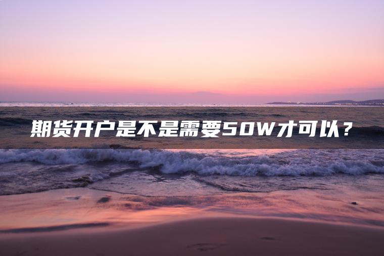期货开户是不是需要50W才可以？
