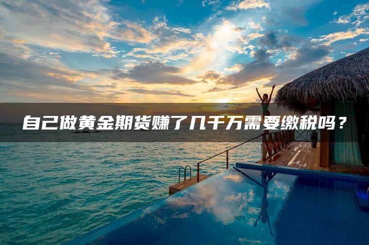 自己做黄金期货赚了几千万需要缴税吗？