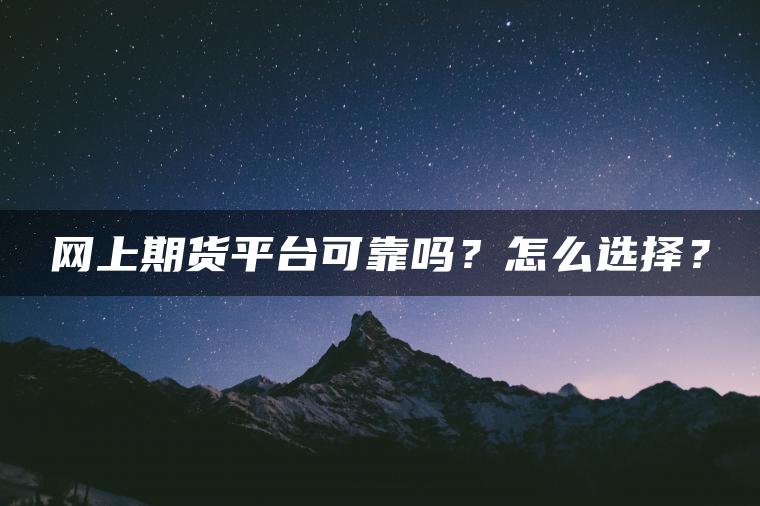 网上期货平台可靠吗？怎么选择？