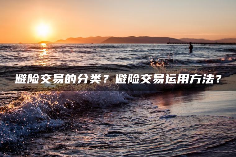 避险交易的分类?避险交易运用方法? 避险交易的分类?避险交易运用方法?