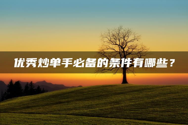 优秀炒单手必备的条件有哪些? 优秀炒单手必备的条件有哪些?