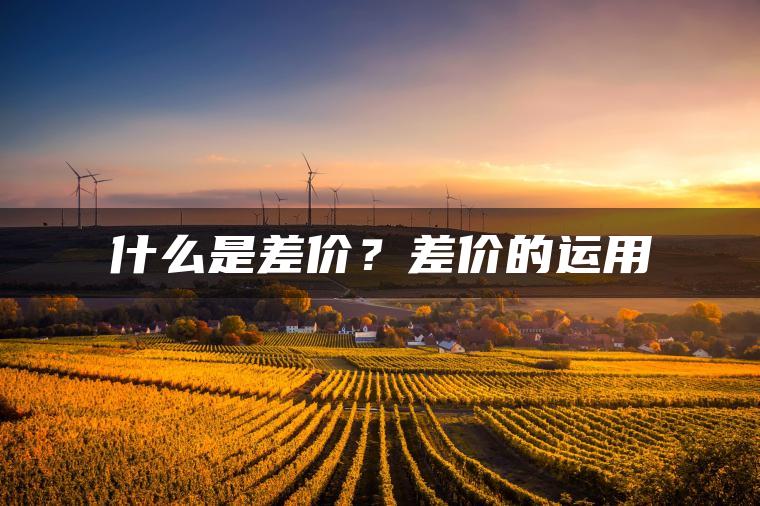 什么是差价?差价的运用 什么是差价?差价的运用