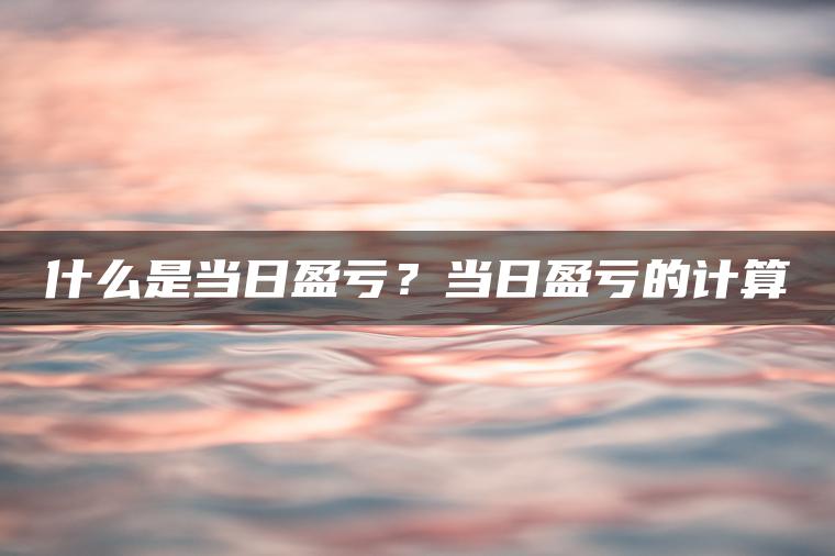 什么是当日盈亏？当日盈亏的计算