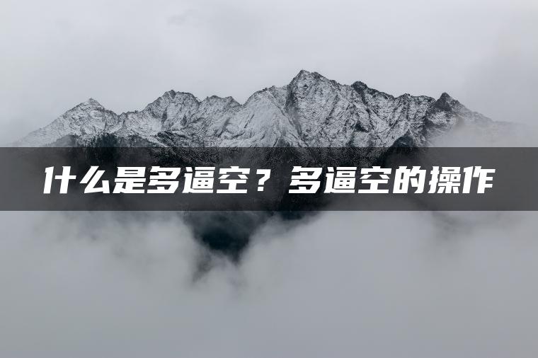 什么是多逼空？多逼空的操作