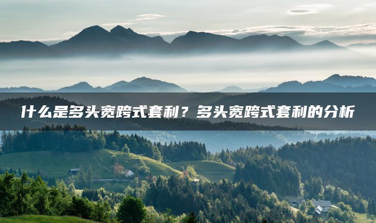 什么是多头宽跨式套利？多头宽跨式套利的分析