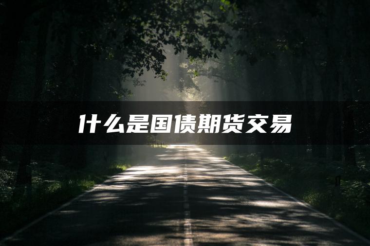 什么是国债期货交易 什么是国债期货交易
