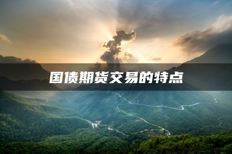 国债期货交易的特点 国债期货交易的特点