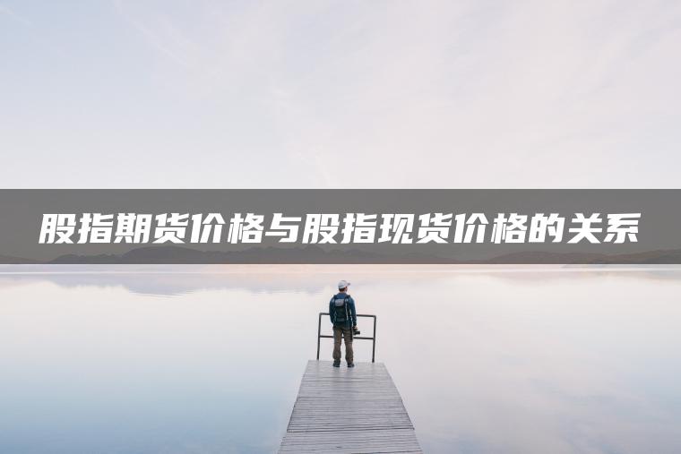 股指期货价格与股指现货价格的关系