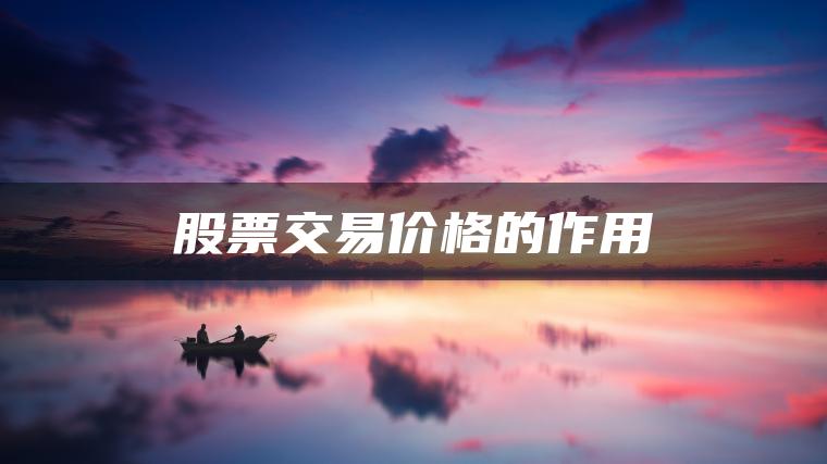 股票交易价格的作用 股票交易价格的作用