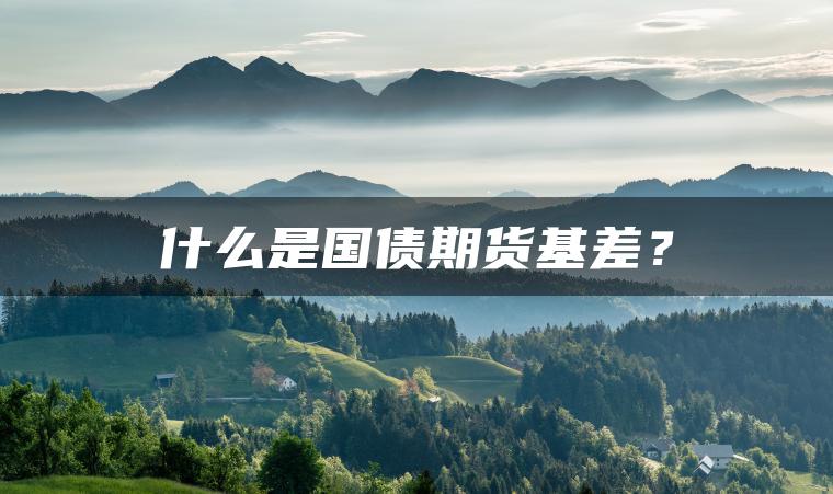 什么是国债期货基差？