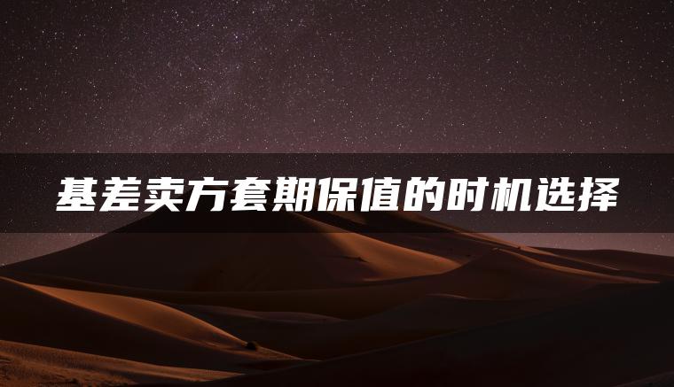 基差卖方套期保值的时机选择