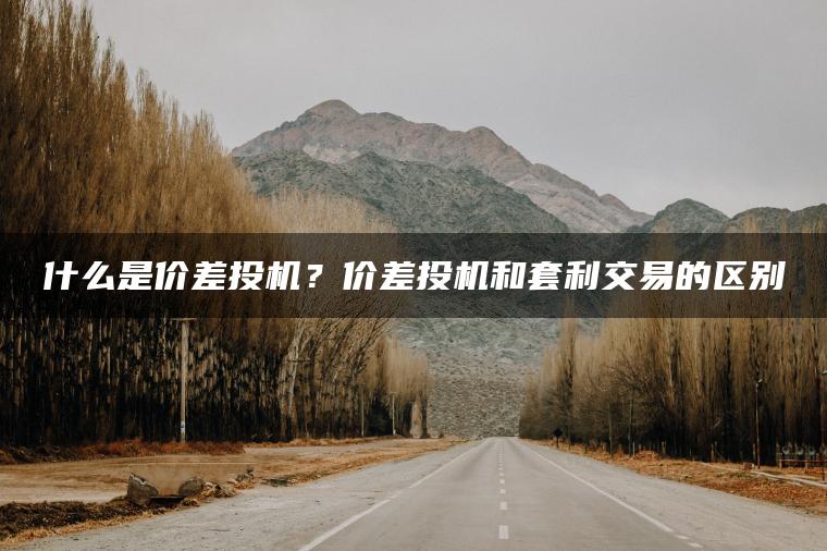 什么是价差投机?价差投机和套利交易的区别 什么是价差投机?价差投机和套利交易的区别