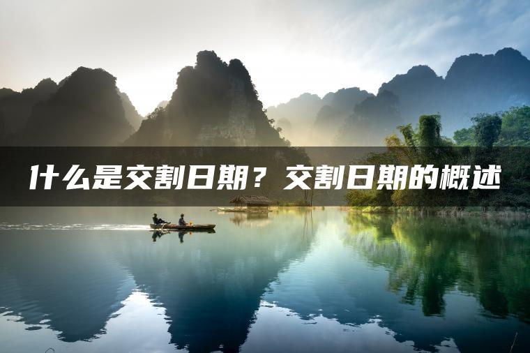 什么是交割日期?交割日期的概述 什么是交割日期?交割日期的概述