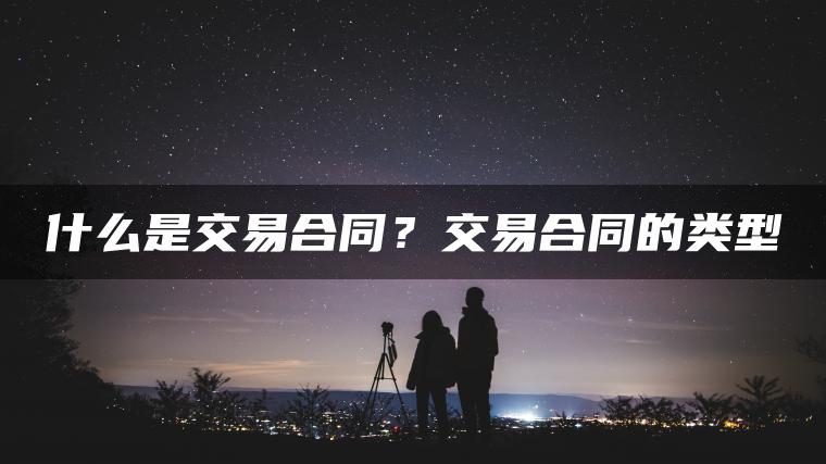 什么是交易合同？交易合同的类型