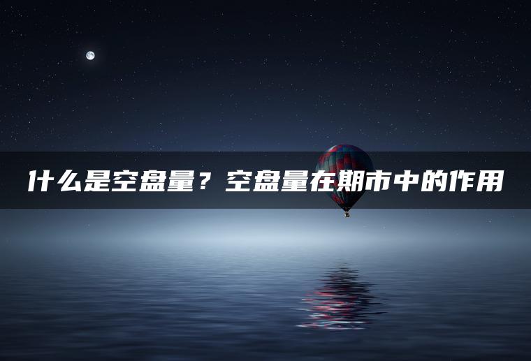什么是空盘量？空盘量在期市中的作用