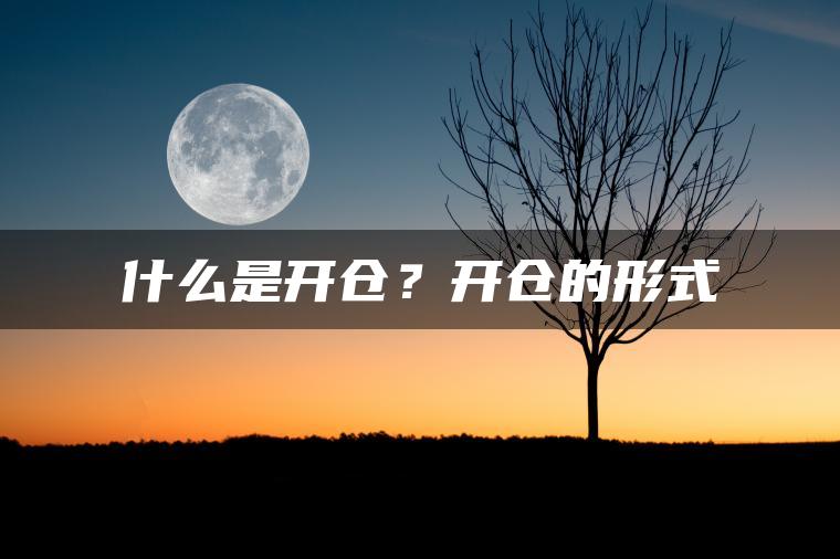 什么是开仓?开仓的形式 什么是开仓?开仓的形式