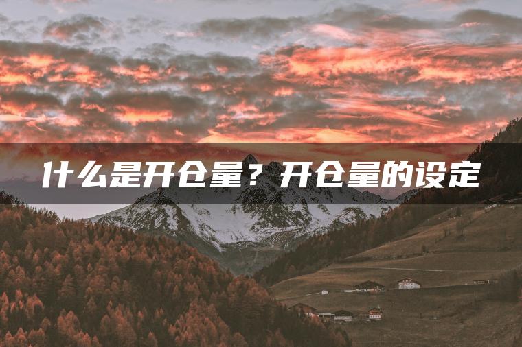 什么是开仓量?开仓量的设定 什么是开仓量?开仓量的设定