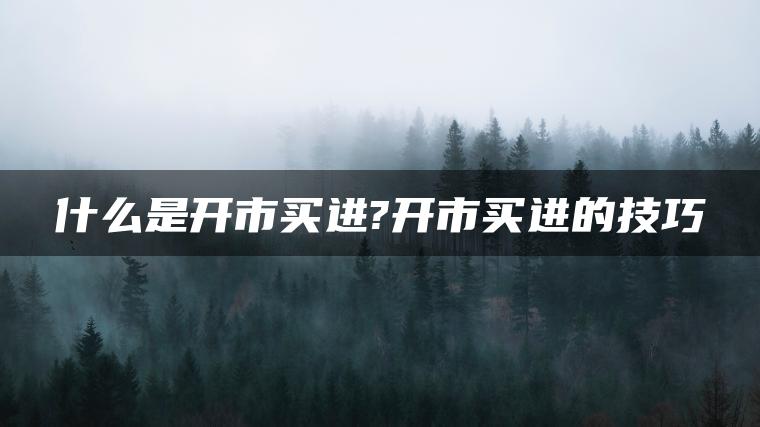 什么是开市买进?开市买进的技巧 什么是开市买进?开市买进的技巧