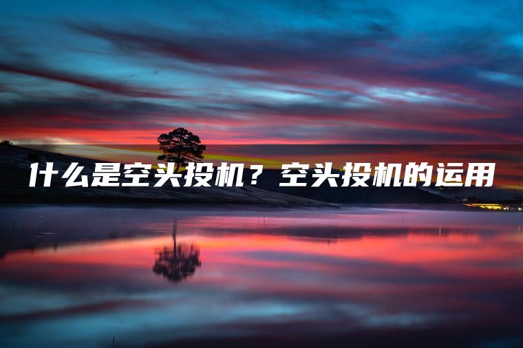 什么是空头投机？空头投机的运用