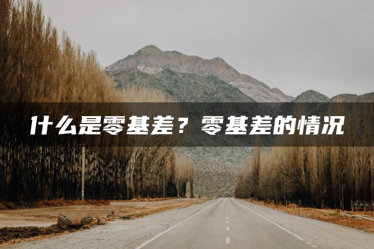 什么是零基差？零基差的情况