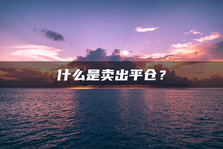 什么是卖出平仓？