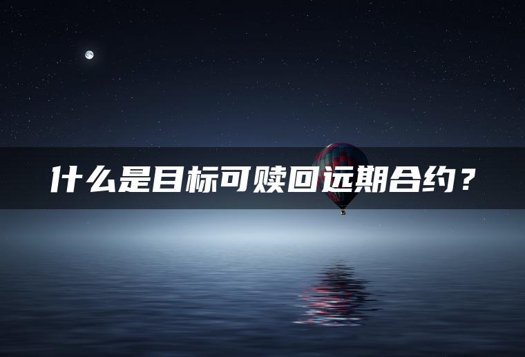 什么是目标可赎回远期合约？