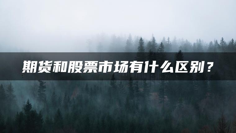 期货和股票市场有什么区别? 期货和股票市场有什么区别?